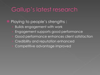 Playing to people’s strengths : Builds engagement with work Engagement supports good performance Good performance enhances client satisfaction Credibility and reputation enhanced Competitive advantage improved 