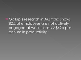 Gallup’s research in Australia shows 82% of employees are not  actively  engaged at work – costs A$42b per annum in productivity 