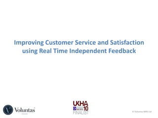 Improving Customer Service and Satisfaction using Real Time Independent Feedback © Voluntas MRS Ltd 