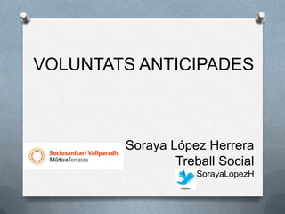 VOLUNTATS ANTICIPADES



        Soraya López Herrera
                Treball Social
                  @SorayaLopezH
 
