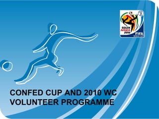 CONFED CUP AND 2010 WC
VOLUNTEER PROGRAMME