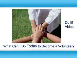 Do It!
                                    Video




What Can I Do Today to Become a Volunteer?
 