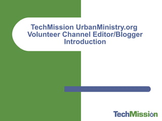 TechMission UrbanMinistry.org  Volunteer Channel Editor/Blogger Introduction 