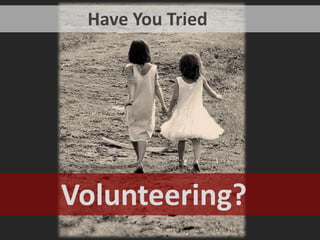                    Have You Tried         Volunteering? 