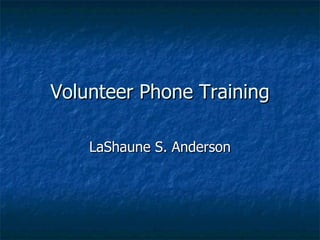 Volunteer Phone Training LaShaune S. Anderson
