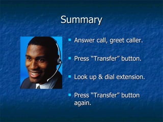 Summary Answer call, greet caller. Press “Transfer” button. Look up & dial extension. Press “Transfer” button again.