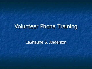 Volunteer Phone Training LaShaune S. Anderson 
