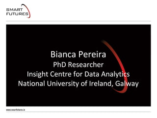 Bianca Pereira
PhD Researcher
Insight Centre for Data Analytics
National University of Ireland, Galway
 