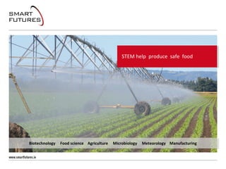 STEM help produce safe food
Biotechnology Food science Agriculture Microbiology Meteorology Manufacturing
 