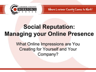 Social Reputation:Managing your Online Presence<br />What Online Impressions are You Creating for Yourself and Your Compan...