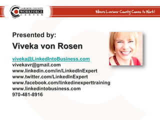 Presented by:<br />Viveka von Rosen<br />viveka@LinkedIntoBusiness.com<br />vivekavr@gmail.com<br />www.linkedin.com/in/Li...
