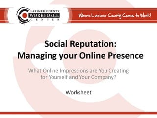 Social Reputation:Managing your Online Presence<br />What Online Impressions are You Creating for Yourself and Your Compan...