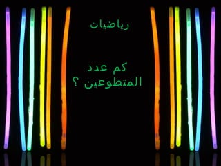 ‫رياضيات‬
‫عدد‬ ‫كم‬
‫؟‬ ‫المتطوعين‬
 