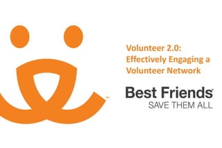 Volunteer 2.0:
Effectively Engaging a
Volunteer Network
 