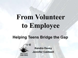 From Volunteer
to Employee
Helping Teens Bridge the Gap
Kendra Davey
Jennifer Caldwell
 