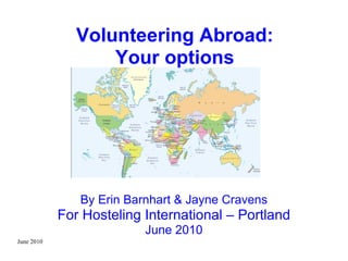 June 2010 Volunteering Abroad: Your options By Erin Barnhart & Jayne Cravens For Hosteling International – Portland June 2010 