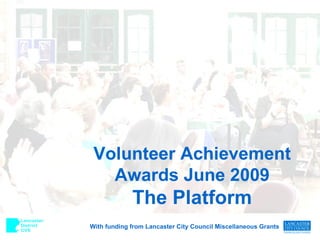 Volunteer Achievement Awards June 2009 The Platform With funding from Lancaster City Council Miscellaneous Grants 