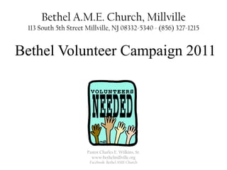 Bethel A.M.E. Church, Millville113 South 5th Street Millville, NJ 08332-5340 - (856) 327-1215 Bethel Volunteer Campaign 2011 Pastor Charles E. Wilkins, Sr. www.bethelmillville.org Facebook: Bethel AME Church 