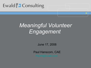 Meaningful Volunteer Engagement   June 17, 2008 Paul Hanscom, CAE [email_address]   