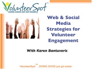 Web & Social
                         Media
                     Strategies for
                       Volunteer
                      Engagement	


     With Karen Bantuveris	



            TM
VolunteerSpot , DOING GOOD just got easier.
 