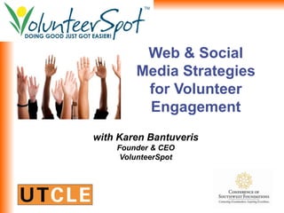 Web & Social
        Media Strategies
         for Volunteer
         Engagement
with Karen Bantuveris
    Founder & CEO
     VolunteerSpot
 