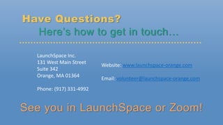 See you in LaunchSpace or Zoom!
Have Questions?
Here’s how to get in touch…
LaunchSpace Inc.
131 West Main Street
Suite 34...