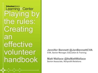 Playing by the Rules: Creating an Effective
Volunteer Handbook




                                  Jennifer Bennett @Jen...