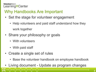 Why Handbooks Are Important
• Set the stage for volunteer engagement
  • Help volunteers and paid staff understand how the...