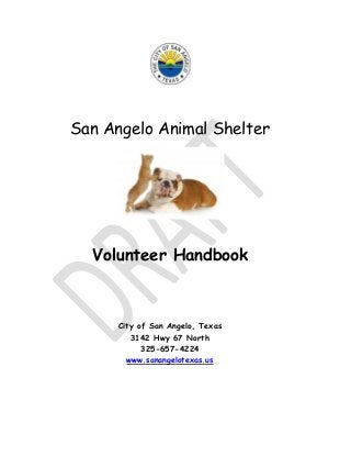 San Angelo Animal Shelter
Volunteer Handbook
City of San Angelo, Texas
3142 Hwy 67 North
325-657-4224
www.sanangelotexas.us
 