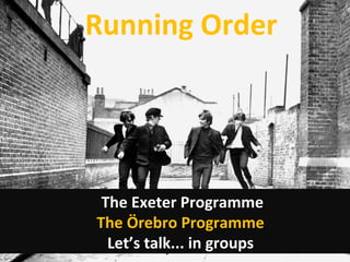 Running Order The Exeter Programme The Örebro Programme Let’s talk... in groups 