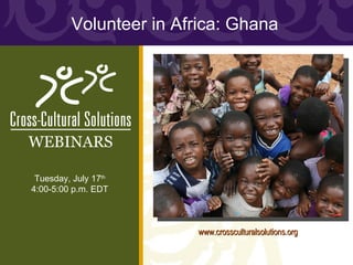 Volunteer in Africa: Ghana




WEBINARS

 Tuesday, July 17th
4:00-5:00 p.m. EDT



                        www.crossculturalsolutions.org
 