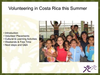 Volunteering in Costa Rica this Summer




• Introduction
• Volunteer Placements
• Cultural & Learning Activities
• Weekends & Free Time
• Next steps and Q&A
 