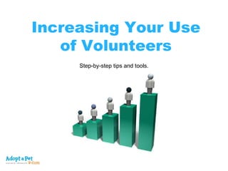 Increasing Your Use of Volunteers Step-by-step tips and tools.   
