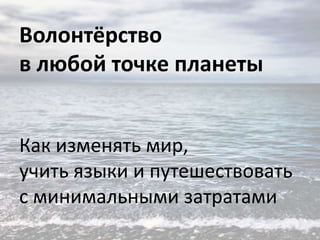 Волонтёрство
в любой точке планеты
Как изменять мир,
учить языки и путешествовать
с минимальными затратами

 