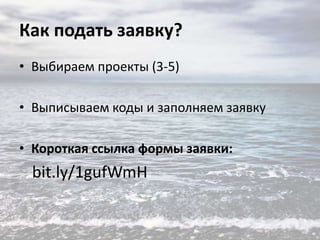 Как подать заявку?
• Выбираем проекты (3-5)
• Выписываем коды и заполняем заявку
• Короткая ссылка формы заявки:

bit.ly/1gufWmH

 