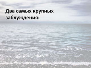 Два самых крупных
заблуждения:

 