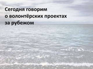 Сегодня говорим
о волонтёрских проектах
за рубежом

 