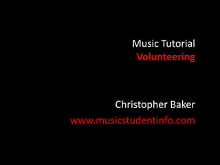 Music Tutorial 
Volunteering 
Christopher Baker 
www.musicstudentinfo.com 
 