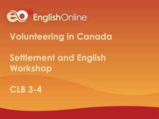 Volunteering in Canada
Settlement and English
Workshop
CLB 3-4
 