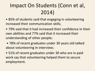 Impact On Students (Conn et al,
2014)
• 85% of students said that engaging in volunteering
increased their communication s...