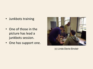 • Junkbots training
• One of those in the
picture has lead a
junkbots session.
• One has support one.
(c) Linda Davis-Sinc...