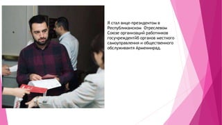Я стал вице-президентом в
Республиканском Отреслевом
Союзе организаций работников
госучреждентйб органов местного
самоуправления и общественного
обслуживантя Армениирад.
 