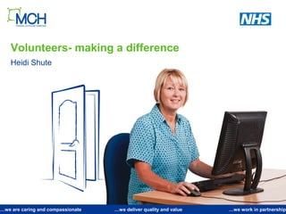 …we are caring and compassionate …we deliver quality and value …we work in partnership
Volunteers- making a difference
Heidi Shute
 
