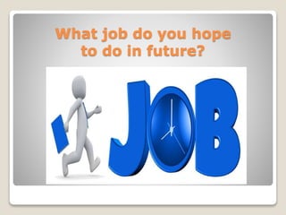 What job do you hope
to do in future?
 