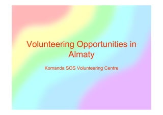Volunteering Opportunities in
           Almaty
    Komanda SOS Volunteering Centre
 