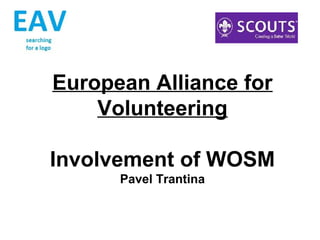 European Alliance for
    Volunteering

Involvement of WOSM
      Pavel Trantina
 