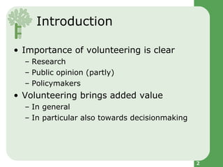 Introduction <ul><li>Importance of volunteering is clear </li></ul><ul><ul><li>Research </li></ul></ul><ul><ul><li>Public ...