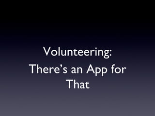 Volunteering:
There’s an App for
       That
 