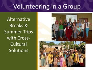 Volunteering in a Group
 Alternative
  Breaks &
Summer Trips
 with Cross-
   Cultural
  Solutions
 