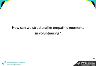How can we structuralize empathic moments 
in volunteering? 
Vitamin for Citizen Inspiration. Volunteering for Values 
15  